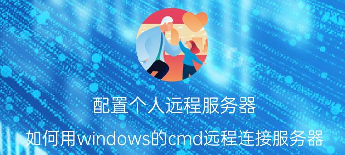 配置个人远程服务器 如何用windows的cmd远程连接服务器？